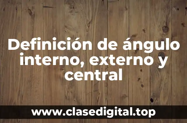 Definición de ángulo interno, externo y central