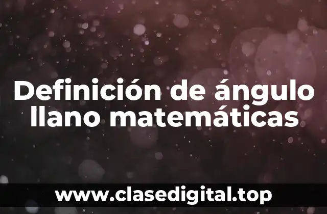 Definición de ángulo llano matemáticas
