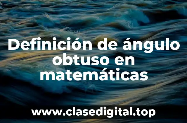 Definición de ángulo obtuso en matemáticas