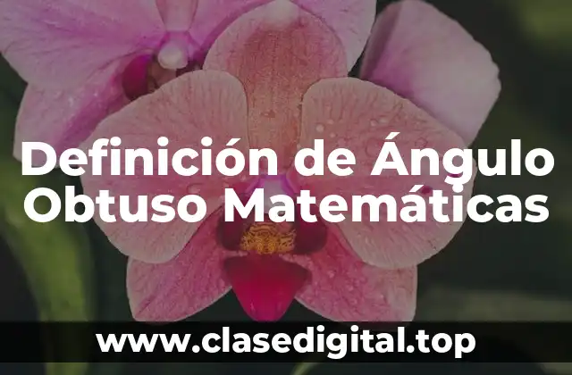 Definición de Ángulo Obtuso Matemáticas