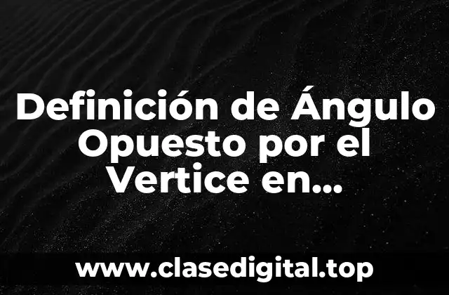 Definición de Ángulo Opuesto por el Vertice en Matemáticas