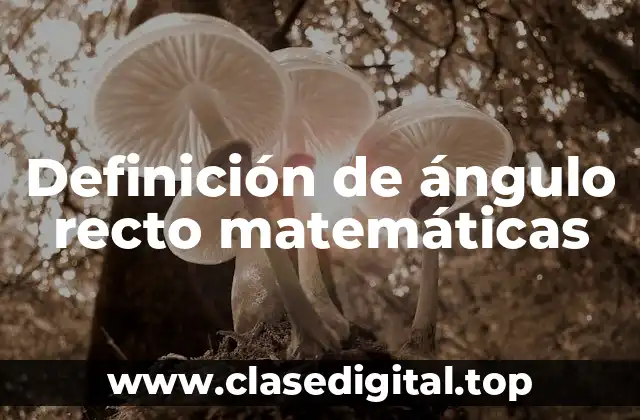 Definición de ángulo recto matemáticas