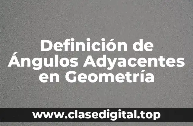 Definición de Ángulos Adyacentes en Geometría