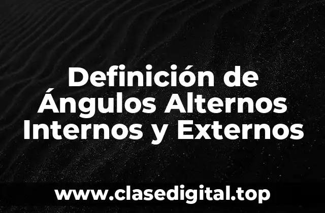 Definición de Ángulos Alternos Internos y Externos