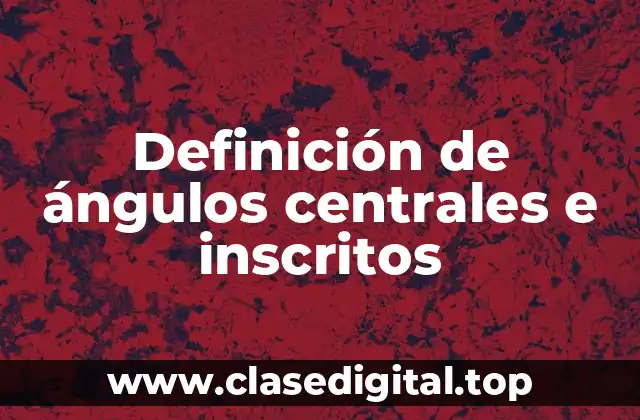 Definición de ángulos centrales e inscritos