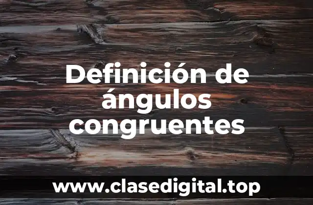 Definición de ángulos congruentes