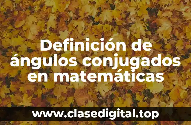 Definición de ángulos conjugados en matemáticas