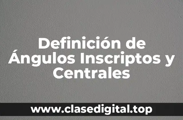 Definición de Ángulos Inscriptos y Centrales