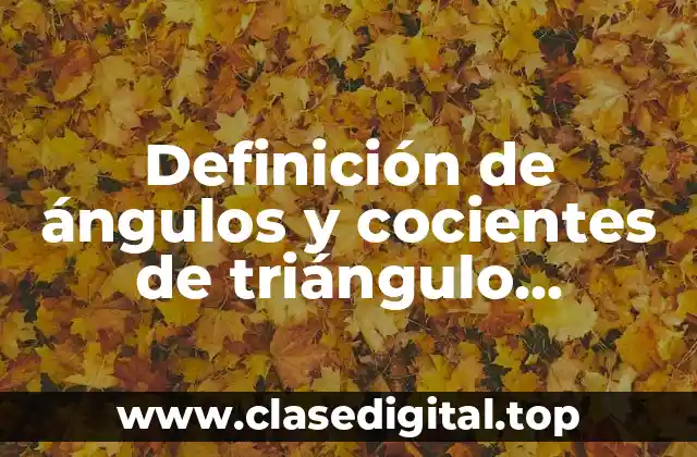 Definición de ángulos y cocientes de triángulo rectángulo