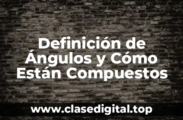 Definición de Ángulos y Cómo Están Compuestos