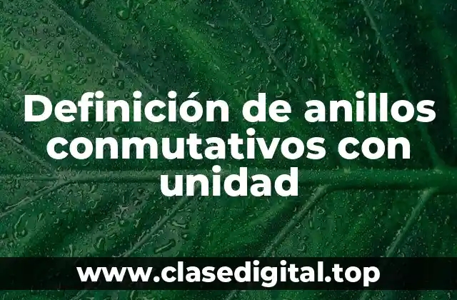 Definición de anillos conmutativos con unidad