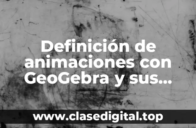 Definición de animaciones con GeoGebra y sus pasos