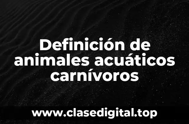 Definición de animales acuáticos carnívoros