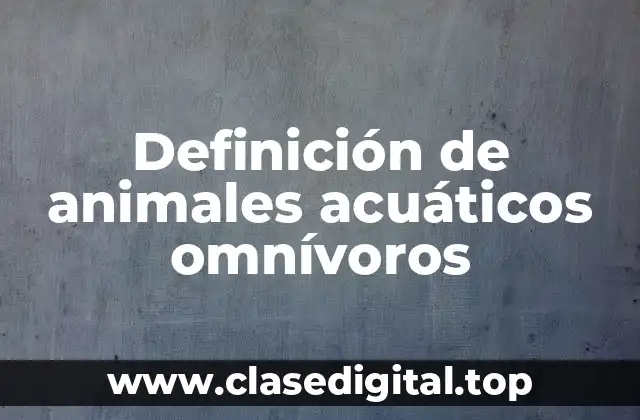 Definición de animales acuáticos omnívoros