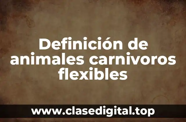 Definición de animales carnivoros flexibles