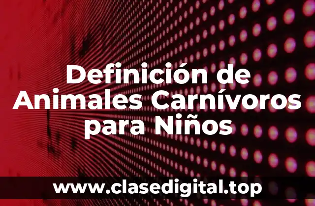 Definición de Animales Carnívoros para Niños