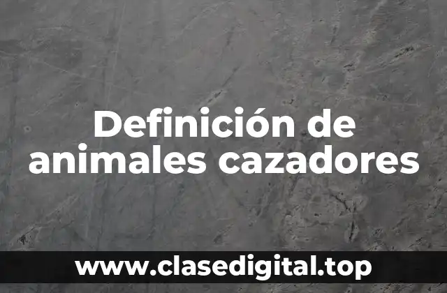 Definición de animales cazadores