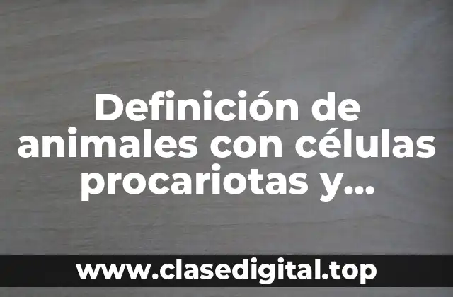 Ejemplos de animales con células procariotas y eucariotas