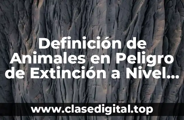 Definición de Animales en Peligro de Extinción a Nivel Mundial