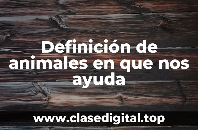 Definición de animales en que nos ayuda