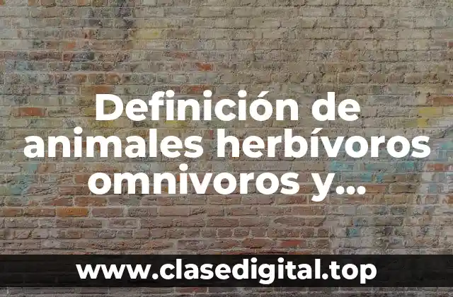 Definición de animales herbívoros omnivoros y carnivoros