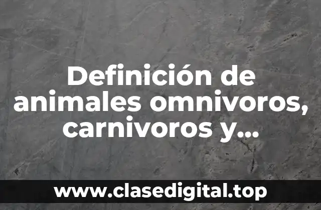 Ejemplos de animales omnívoros, carnívoros y herbívoros