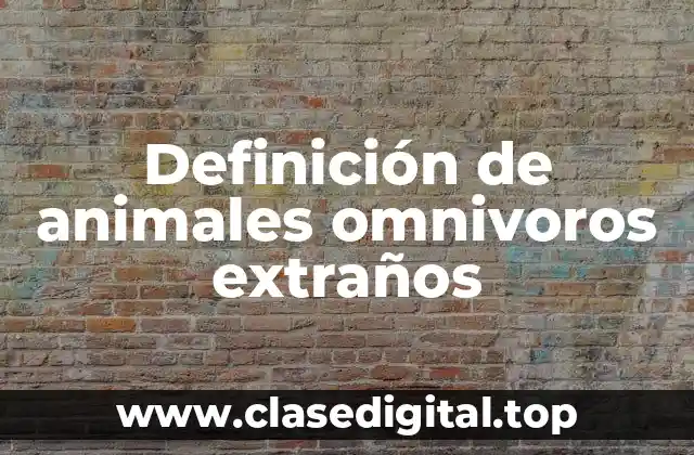 Definición de animales omnivoros extraños