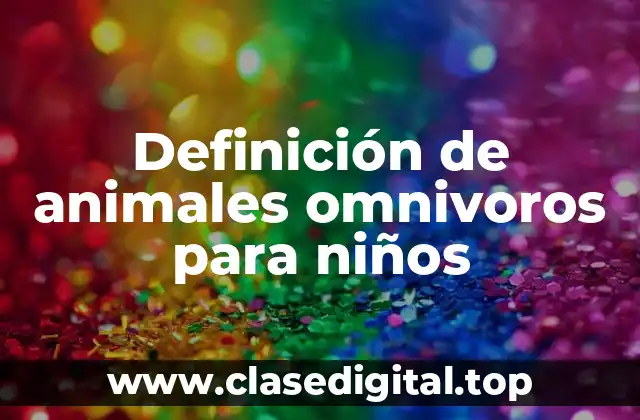 Definición de animales omnivoros para niños