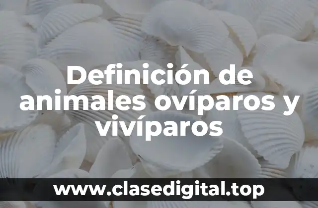 Definición de animales ovíparos y vivíparos