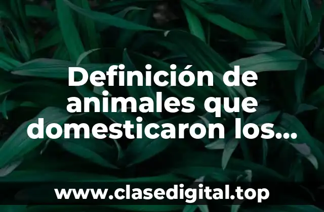 Definición de animales que domesticaron los nomadas