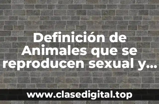 Definición de Animales que se reproducen sexual y asexual.