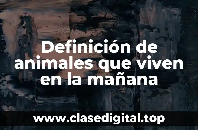 Definición de animales que viven en la mañana