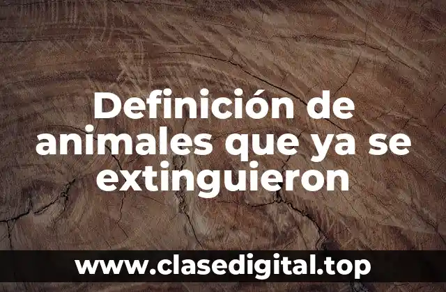 Definición técnica de animales que ya se extinguieron