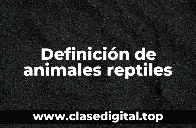 Definición de animales reptiles
