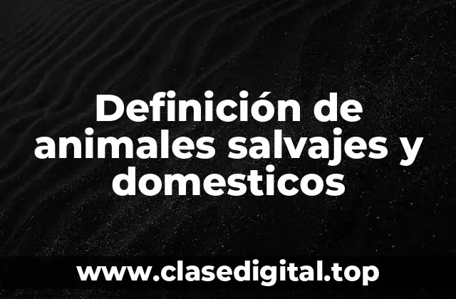Definición de animales salvajes y domesticos