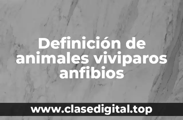 Definición de animales viviparos anfibios
