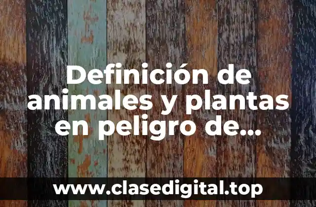 Definición de animales y plantas en peligro de extinción