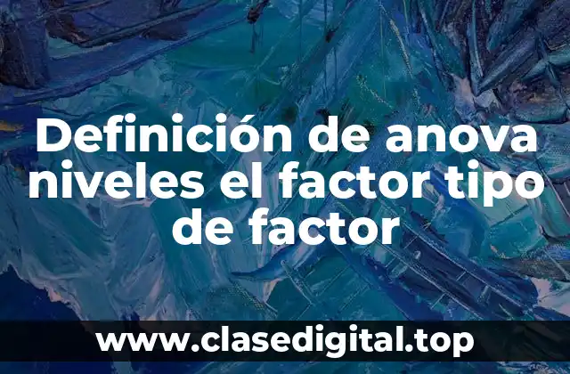 Definición de anova niveles el factor tipo de factor