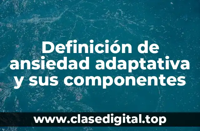 Definición de ansiedad adaptativa y sus componentes