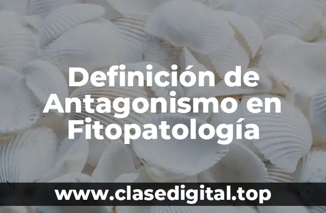 Definición de Antagonismo en Fitopatología