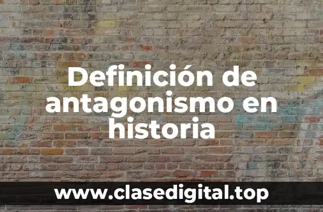 Definición de antagonismo en historia