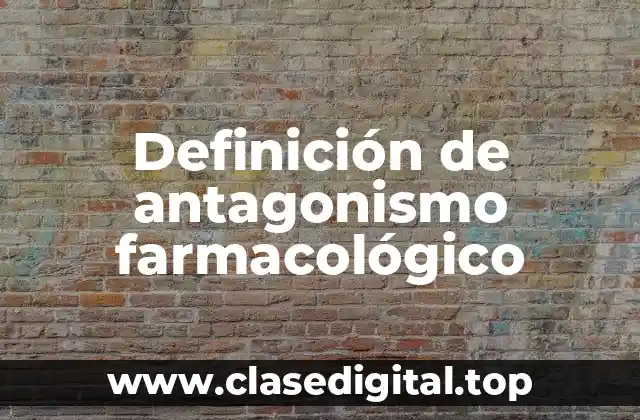 Definición de antagonismo farmacológico
