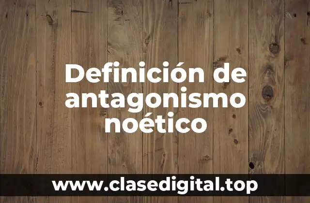 Definición de antagonismo noético