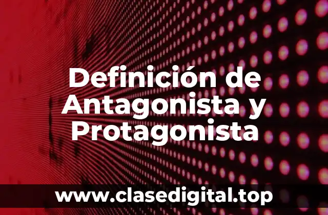 Definición de Antagonista y Protagonista