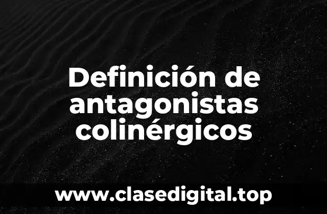 Definición de antagonistas colinérgicos