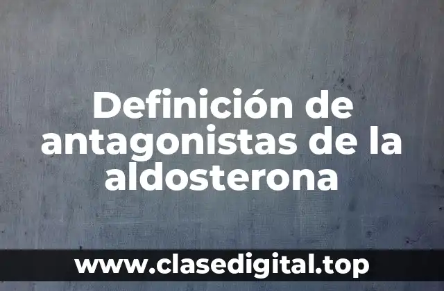 Definición de antagonistas de la aldosterona
