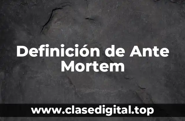 Definición de Ante Mortem
