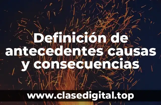 Definición de antecedentes causas y consecuencias