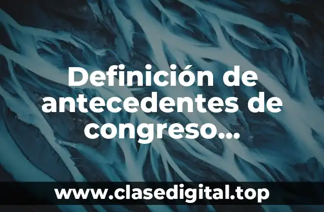 Definición de antecedentes de congreso constituyente