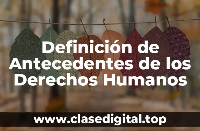 Definición de Antecedentes de los Derechos Humanos